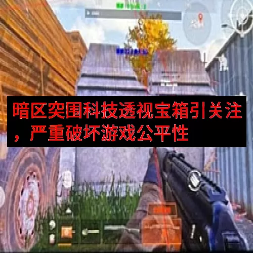 暗区突围科技透视宝箱引关注，严重破坏游戏公平性