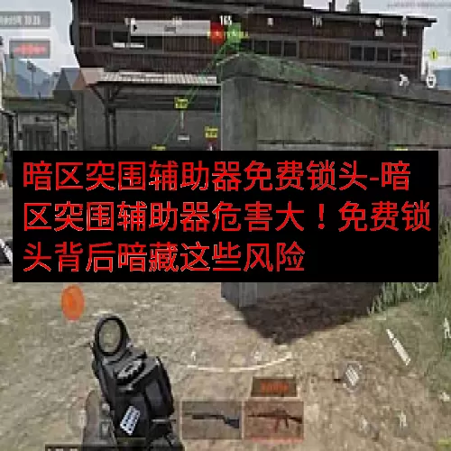 暗区突围辅助器免费锁头-暗区突围辅助器危害大！免费锁头背后暗