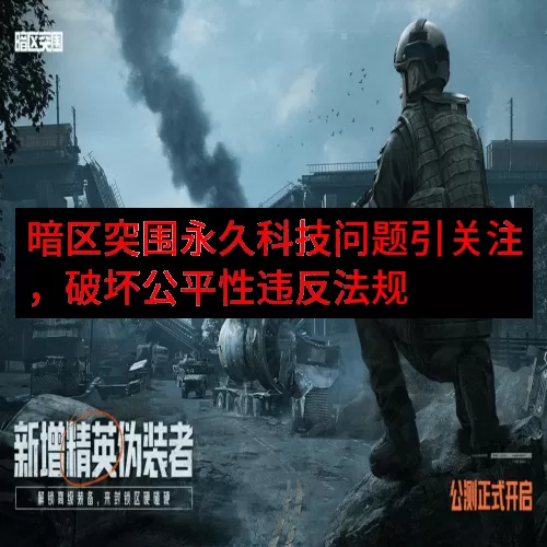 暗区突围永久科技问题引关注，破坏公平性违反法规